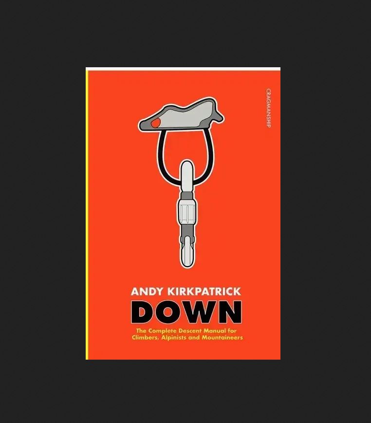 Down: The Complete Descent Manual for Climbers, Alpinists and Mountaineers